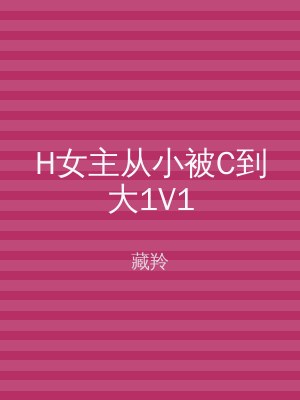 H女主从小被C到大1V1
