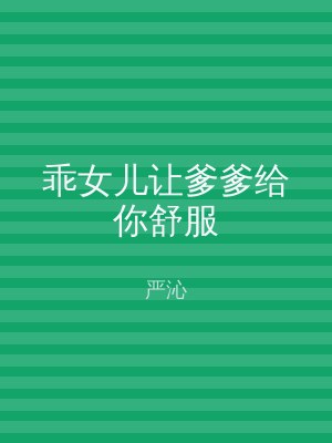 乖女儿让爹爹给你舒服
