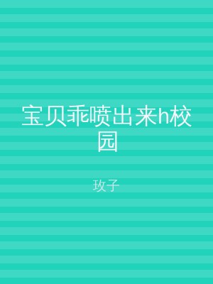 宝贝乖喷出来h校园