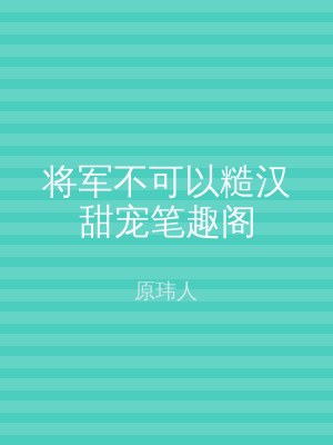 将军不可以糙汉甜宠笔趣阁