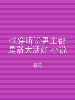 快穿听说男主都是器大活好 小说