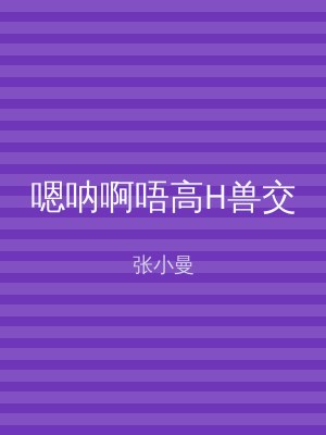 嗯呐啊唔高H兽交