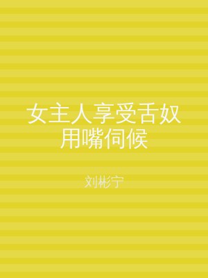 女主人享受舌奴用嘴伺候