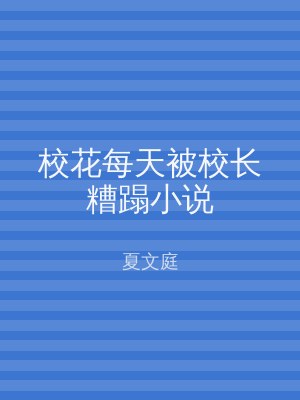 校花每天被校长糟蹋小说