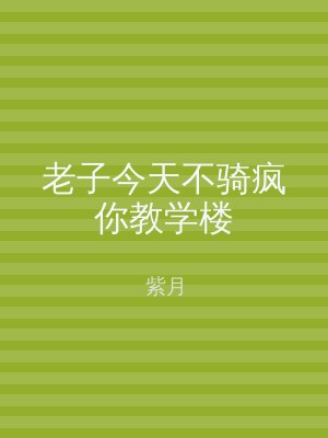 老子今天不骑疯你教学楼