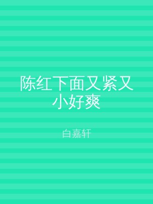 陈红下面又紧又小好爽