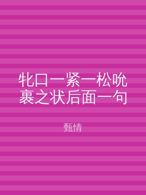 牝口一紧一松吮裹之状后面一句