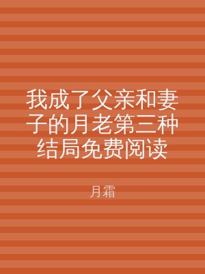 我成了父亲和妻子的月老第三种结局免费阅读