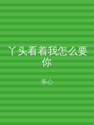 丫头看着我怎么要你