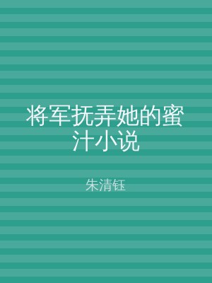 将军抚弄她的蜜汁小说