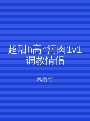 超甜h高h污肉1v1调教情侣