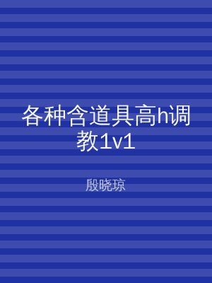 各种含道具高h调教1v1
