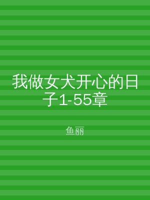 我做女犬开心的日子1-55章