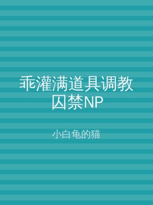 乖灌满道具调教囚禁NP