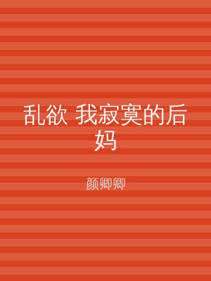 乱欲 我寂寞的后妈