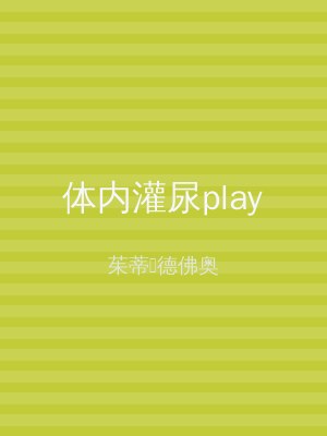 体内灌尿play