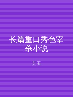 长篇重口秀色宰杀小说