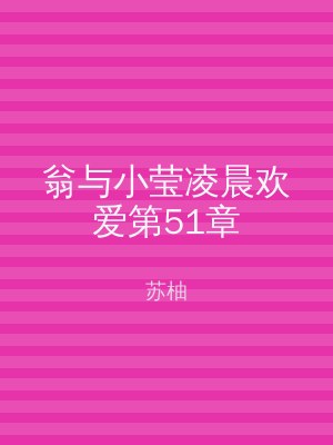 翁与小莹凌晨欢爱第51章