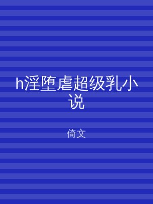 h淫堕虐超级乳小说