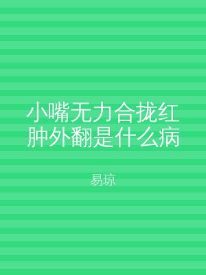 小嘴无力合拢红肿外翻是什么病