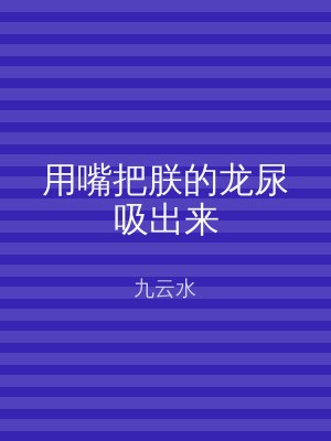 用嘴把朕的龙尿吸出来