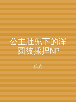公主肚兜下的浑圆被揉捏NP