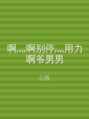 啊灬啊别停灬用力啊爷男男