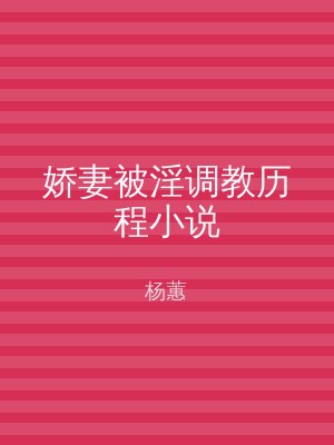 娇妻被淫调教历程小说