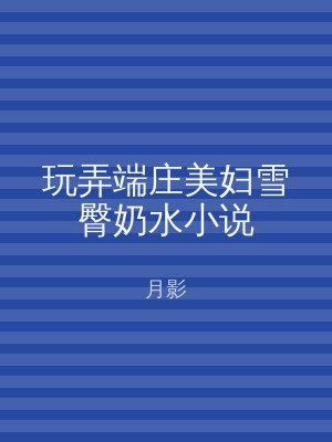 玩弄端庄美妇雪臀奶水小说
