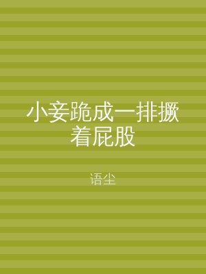 小妾跪成一排撅着屁股