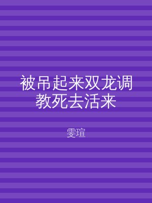被吊起来双龙调教死去活来