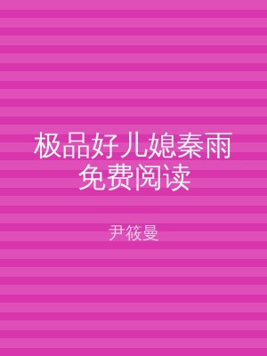 极品好儿媳秦雨免费阅读