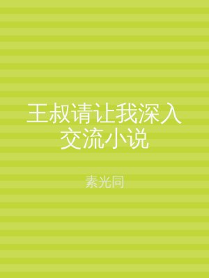 王叔请让我深入交流小说