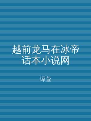 越前龙马在冰帝话本小说网