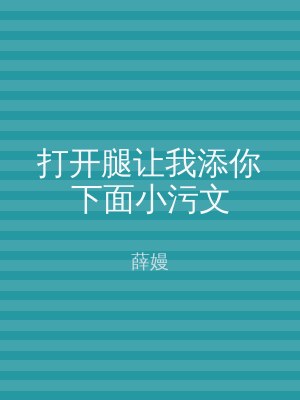 打开腿让我添你下面小污文