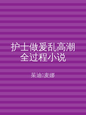 护士做爰乱高潮全过程小说