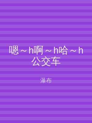 嗯～h啊～h哈～h公交车