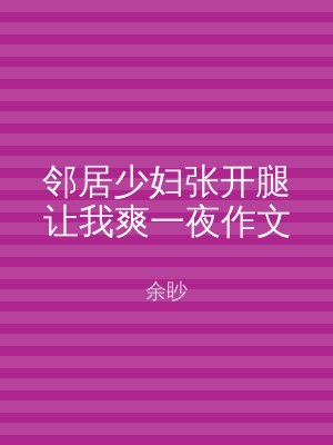 邻居少妇张开腿让我爽一夜作文