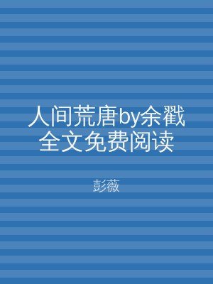 人间荒唐by余戳全文免费阅读