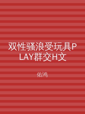 双性骚浪受玩具PLAY群交H文