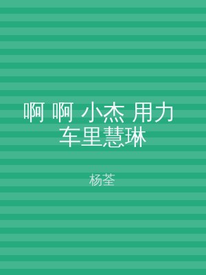 啊 啊 小杰 用力 车里慧琳