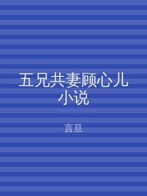五兄共妻顾心儿小说