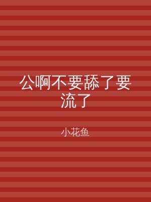 公啊不要舔了要流了
