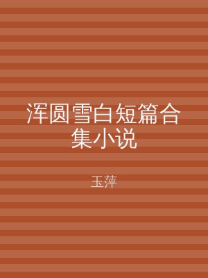 浑圆雪白短篇合集小说