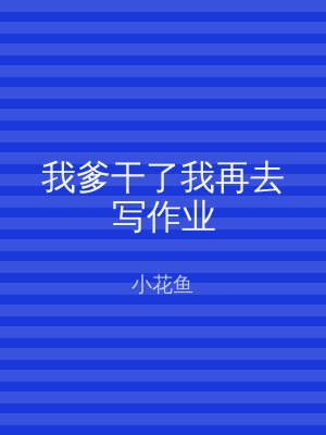 我爹干了我再去写作业