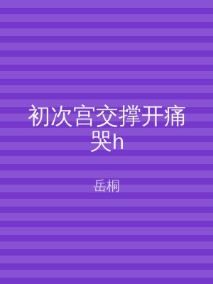 初次宫交撑开痛哭h