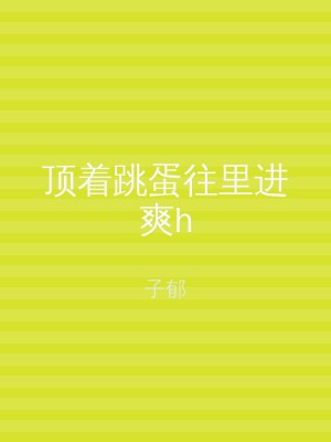 顶着跳蛋往里进爽h