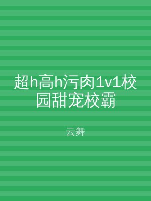 超h高h污肉1v1校园甜宠校霸