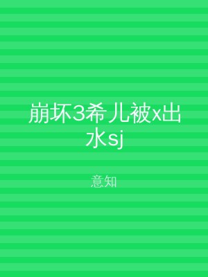 崩坏3希儿被x出水sj