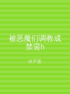 被恶魔们调教成禁脔h